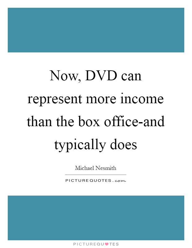 Now, DVD can represent more income than the box office-and typically does Picture Quote #1