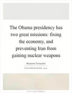 The Obama presidency has two great missions: fixing the economy, and preventing Iran from gaining nuclear weapons Picture Quote #1