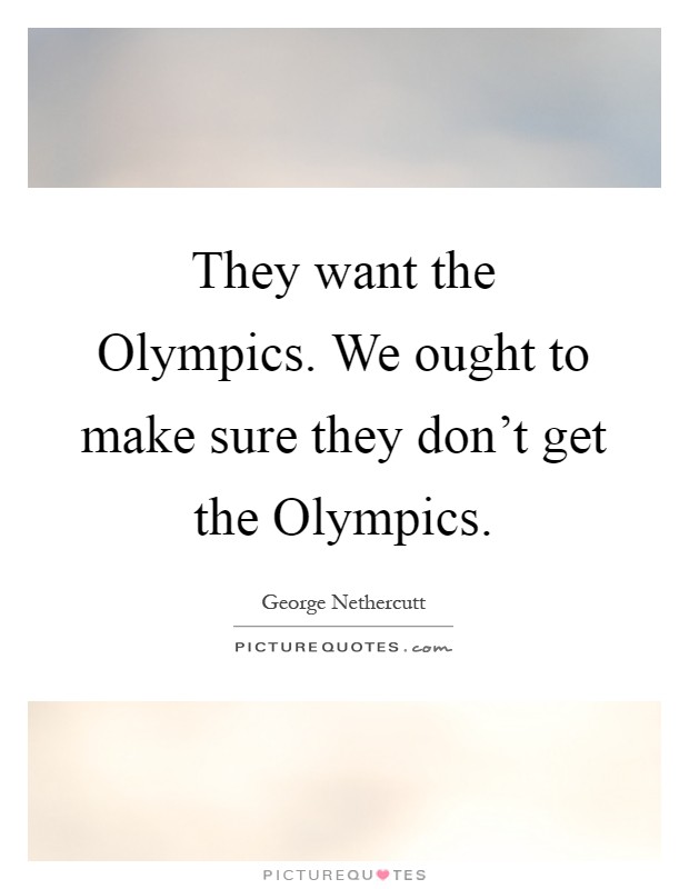 They want the Olympics. We ought to make sure they don't get the Olympics Picture Quote #1
