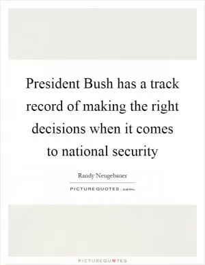 President Bush has a track record of making the right decisions when it comes to national security Picture Quote #1