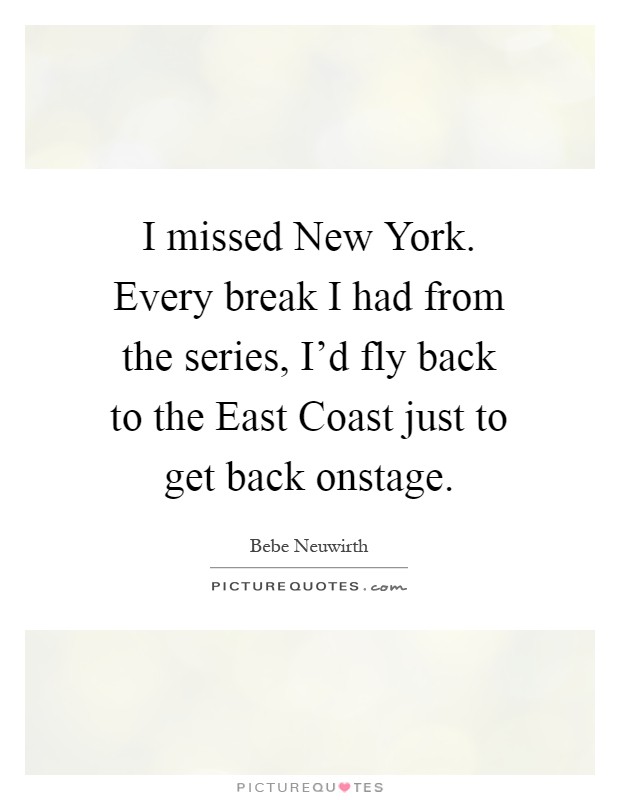 I missed New York. Every break I had from the series, I'd fly back to the East Coast just to get back onstage Picture Quote #1
