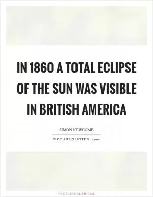 In 1860 a total eclipse of the sun was visible in British America Picture Quote #1