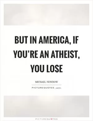 But in America, if you’re an atheist, you lose Picture Quote #1