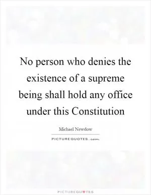 No person who denies the existence of a supreme being shall hold any office under this Constitution Picture Quote #1