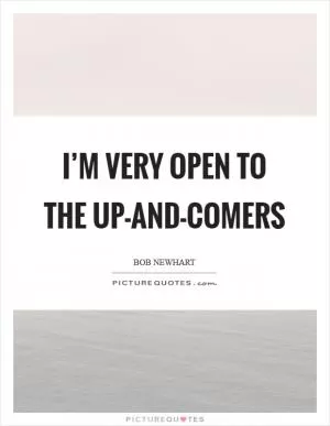 I’m very open to the up-and-comers Picture Quote #1
