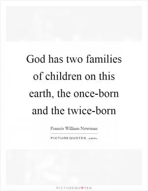 God has two families of children on this earth, the once-born and the twice-born Picture Quote #1