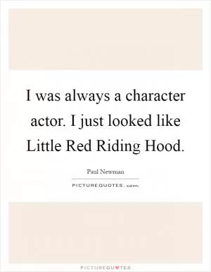 I was always a character actor. I just looked like Little Red Riding Hood Picture Quote #1