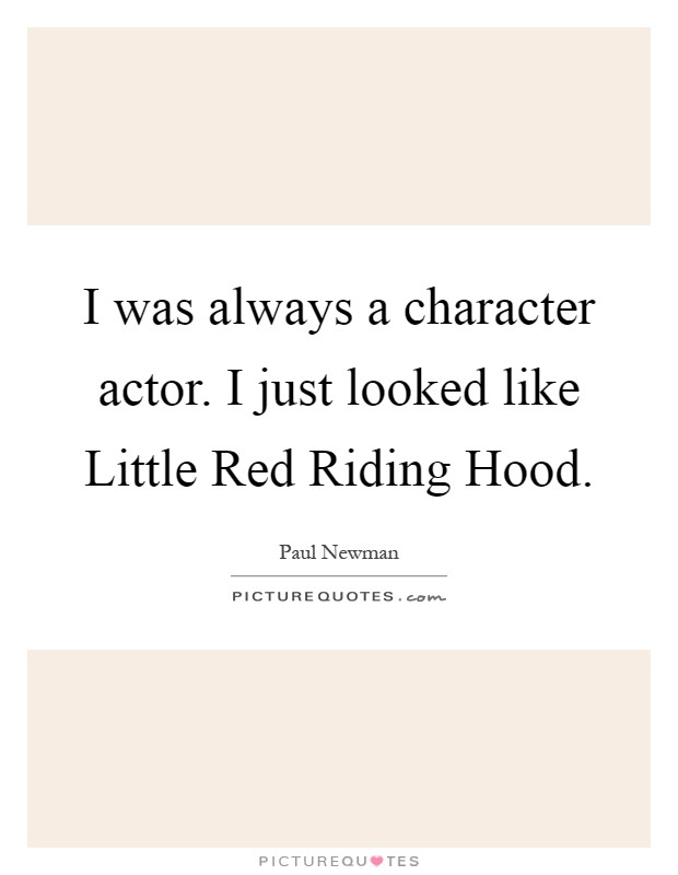 I was always a character actor. I just looked like Little Red Riding Hood Picture Quote #1