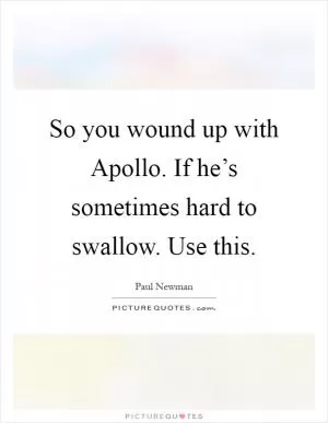 So you wound up with Apollo. If he’s sometimes hard to swallow. Use this Picture Quote #1