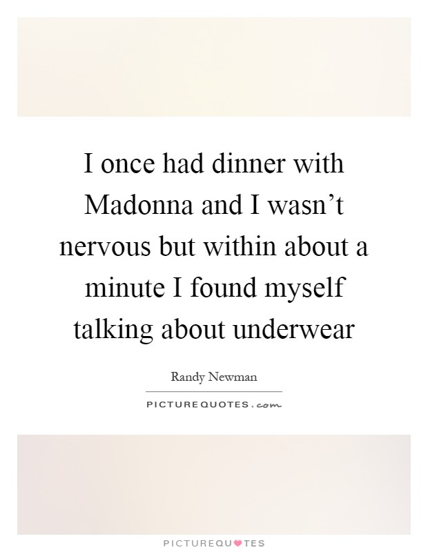 I once had dinner with Madonna and I wasn't nervous but within about a minute I found myself talking about underwear Picture Quote #1