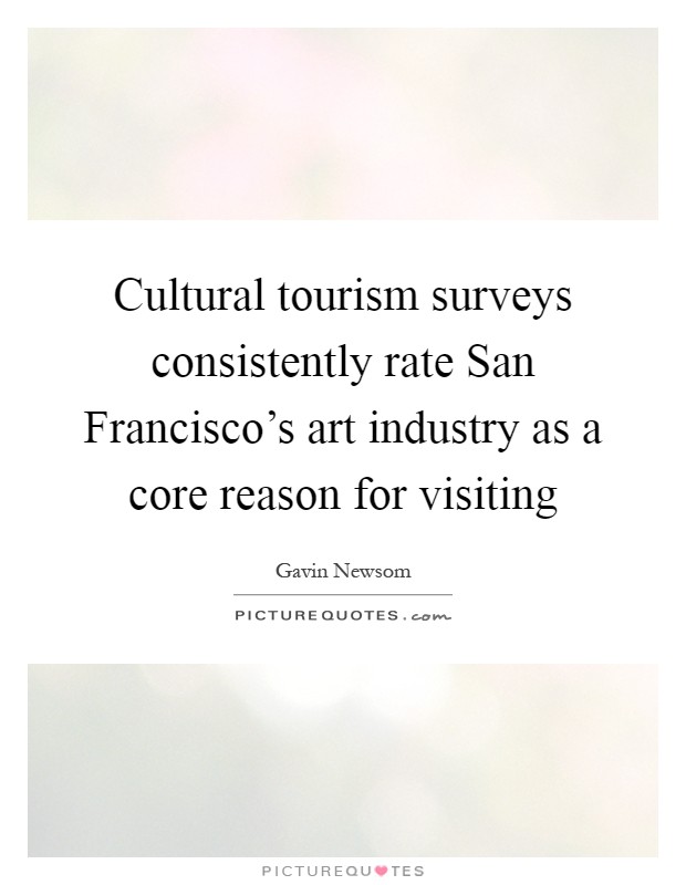 Cultural tourism surveys consistently rate San Francisco's art industry as a core reason for visiting Picture Quote #1