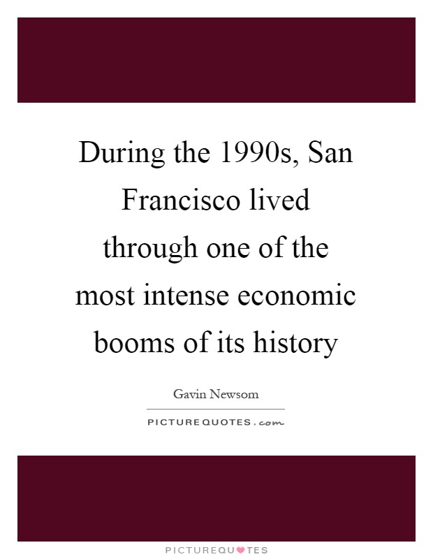 During the 1990s, San Francisco lived through one of the most intense economic booms of its history Picture Quote #1