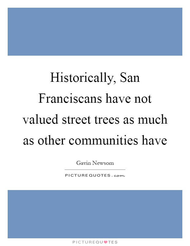 Historically, San Franciscans have not valued street trees as much as other communities have Picture Quote #1