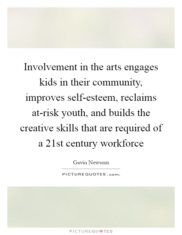 Involvement in the arts engages kids in their community, improves self-esteem, reclaims at-risk youth, and builds the creative skills that are required of a 21st century workforce Picture Quote #1