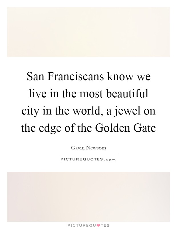 San Franciscans know we live in the most beautiful city in the world, a jewel on the edge of the Golden Gate Picture Quote #1
