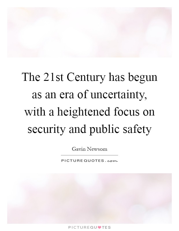 The 21st Century has begun as an era of uncertainty, with a heightened focus on security and public safety Picture Quote #1