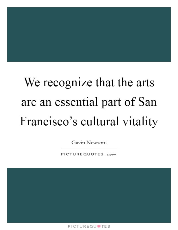 We recognize that the arts are an essential part of San Francisco's cultural vitality Picture Quote #1