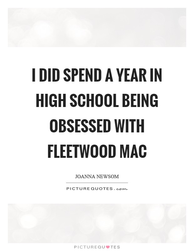 I did spend a year in high school being obsessed with Fleetwood Mac Picture Quote #1