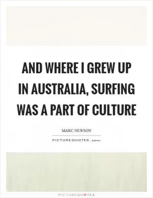 And where I grew up in Australia, surfing was a part of culture Picture Quote #1