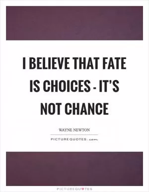 I believe that fate is choices - it’s not chance Picture Quote #1