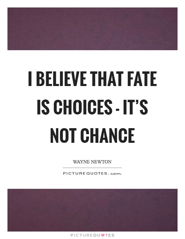 I believe that fate is choices - it's not chance Picture Quote #1