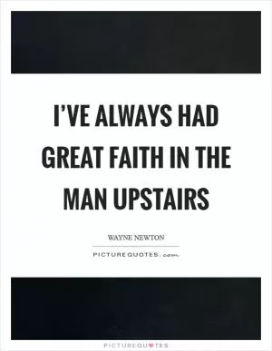 I’ve always had great faith in the Man Upstairs Picture Quote #1