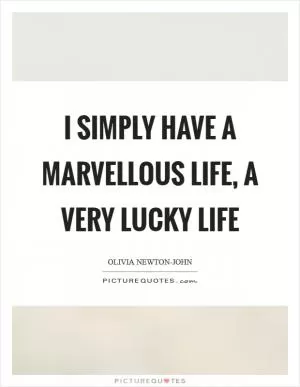 I simply have a marvellous life, a very lucky life Picture Quote #1