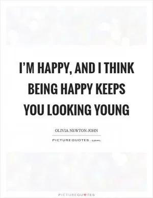 I’m happy, and I think being happy keeps you looking young Picture Quote #1