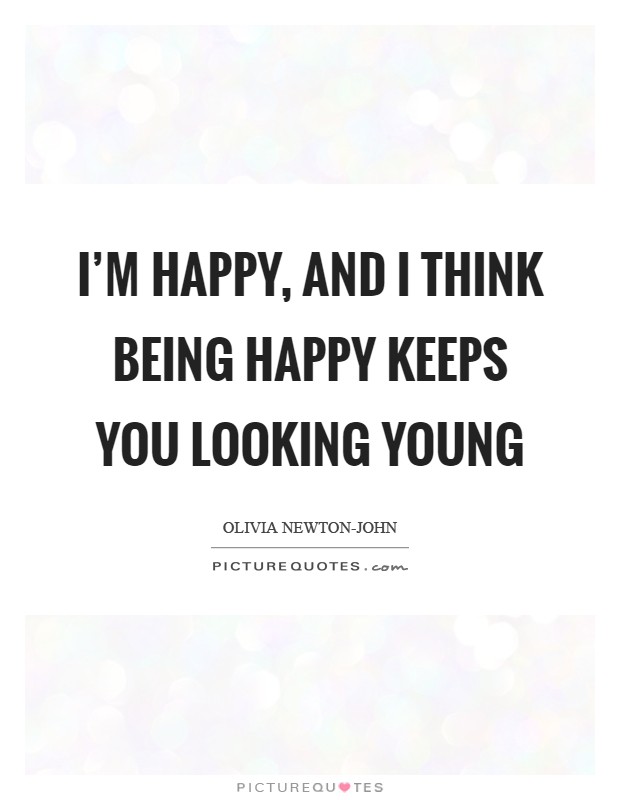 I'm happy, and I think being happy keeps you looking young Picture Quote #1