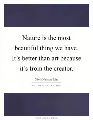 Nature is the most beautiful thing we have. It’s better than art because it’s from the creator Picture Quote #1