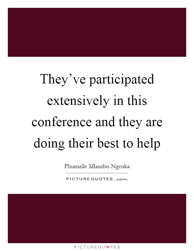 They've participated extensively in this conference and they are doing their best to help Picture Quote #1
