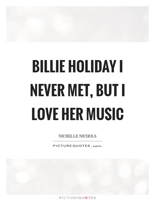 Billie Holiday I never met, but I love her music Picture Quote #1