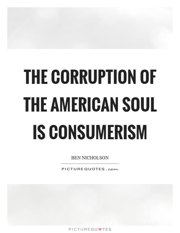 The corruption of the American soul is consumerism Picture Quote #1