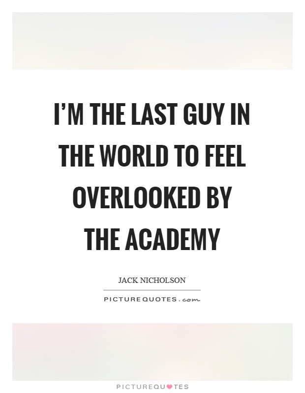 I'm the last guy in the world to feel overlooked by the Academy Picture Quote #1