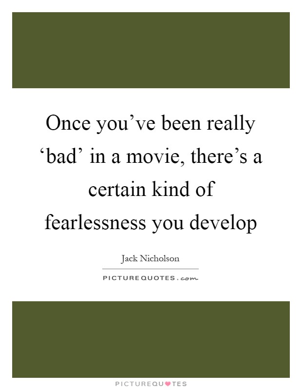 Once you've been really ‘bad' in a movie, there's a certain kind of fearlessness you develop Picture Quote #1