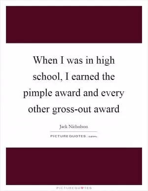 When I was in high school, I earned the pimple award and every other gross-out award Picture Quote #1