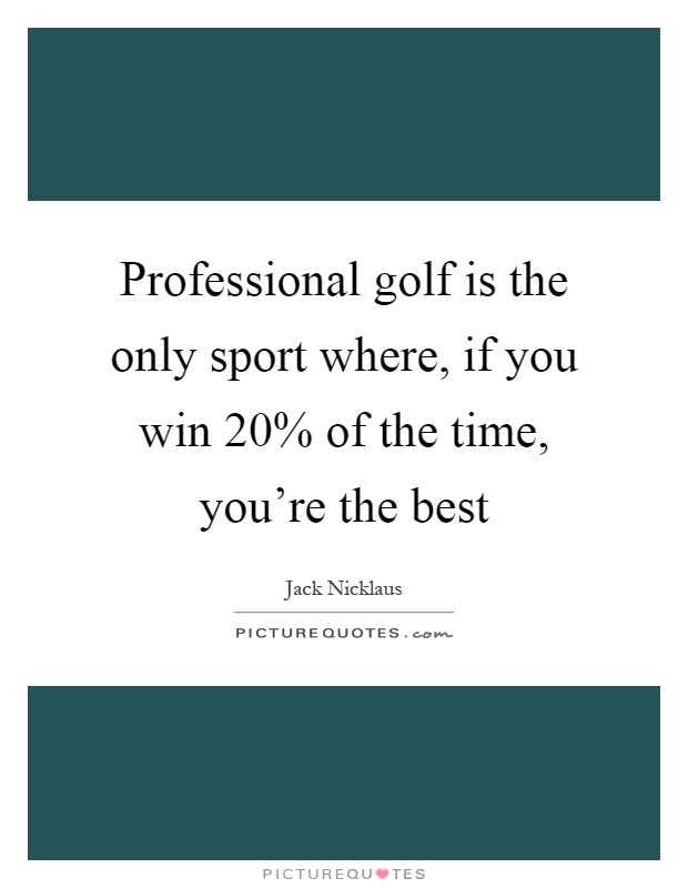 Professional golf is the only sport where, if you win 20% of the time, you're the best Picture Quote #1