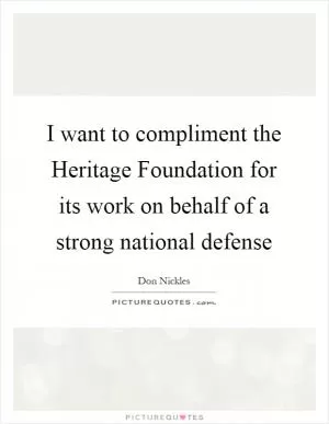 I want to compliment the Heritage Foundation for its work on behalf of a strong national defense Picture Quote #1