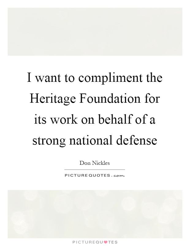 I want to compliment the Heritage Foundation for its work on behalf of a strong national defense Picture Quote #1
