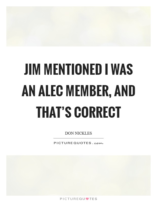 Jim mentioned I was an ALEC member, and that's correct Picture Quote #1