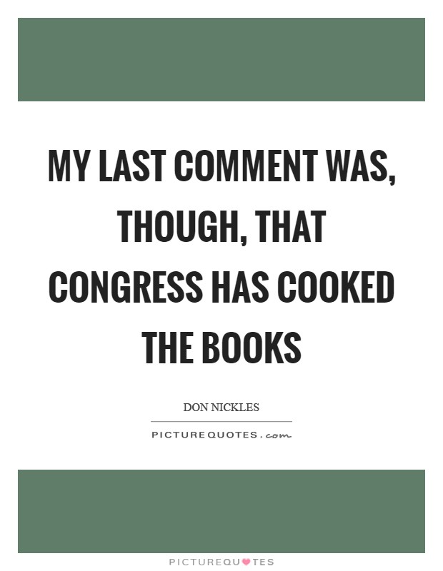My last comment was, though, that Congress has cooked the books Picture Quote #1