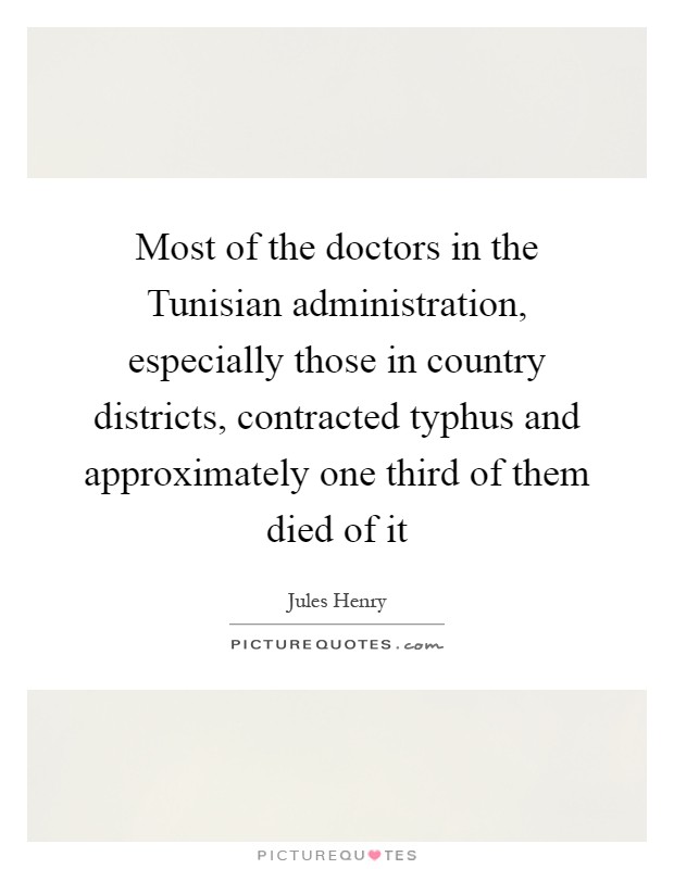 Most of the doctors in the Tunisian administration, especially those in country districts, contracted typhus and approximately one third of them died of it Picture Quote #1