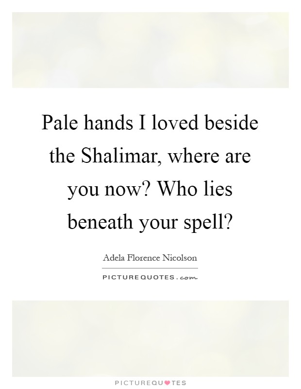 Pale hands I loved beside the Shalimar, where are you now? Who lies beneath your spell? Picture Quote #1