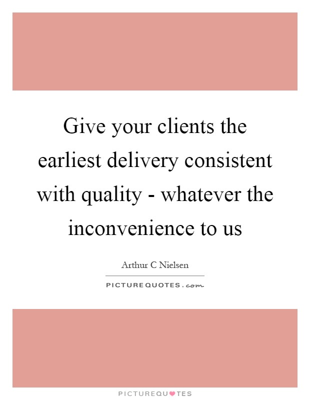 Give your clients the earliest delivery consistent with quality - whatever the inconvenience to us Picture Quote #1