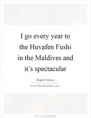 I go every year to the Huvafen Fushi in the Maldives and it’s spectacular Picture Quote #1