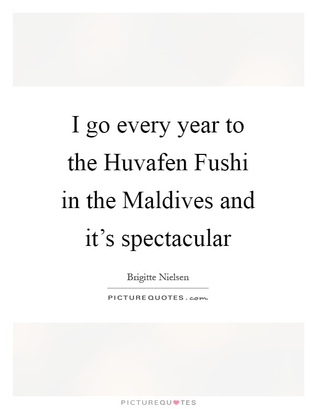 I go every year to the Huvafen Fushi in the Maldives and it's spectacular Picture Quote #1