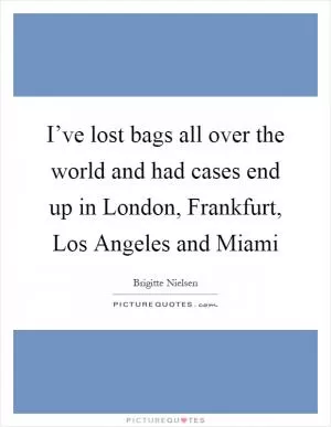 I’ve lost bags all over the world and had cases end up in London, Frankfurt, Los Angeles and Miami Picture Quote #1