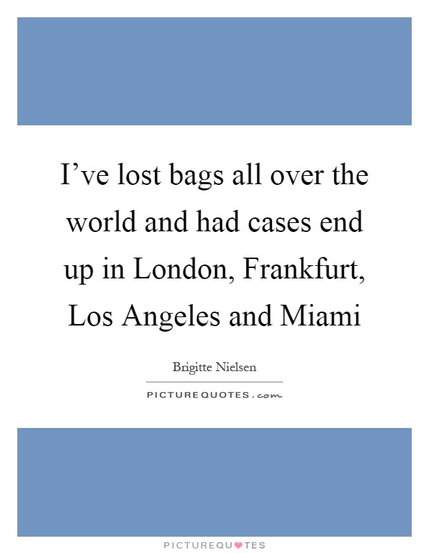 I've lost bags all over the world and had cases end up in London, Frankfurt, Los Angeles and Miami Picture Quote #1