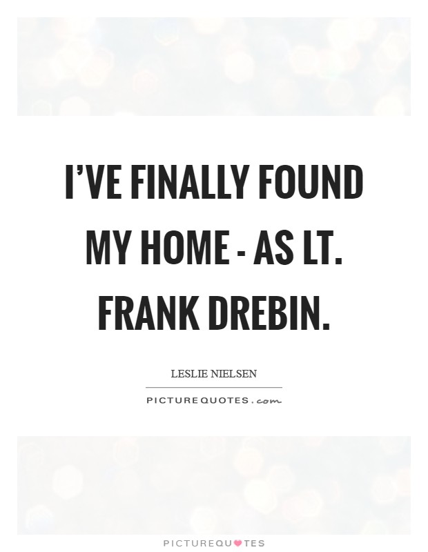 I've finally found my home - as Lt. Frank Drebin Picture Quote #1