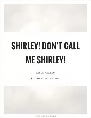 Shirley! Don’t call me Shirley! Picture Quote #1